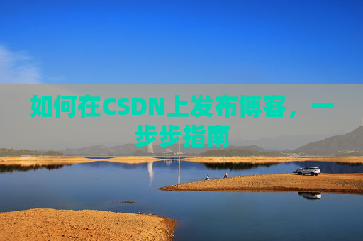 如何在CSDN上发布博客,一步步指南